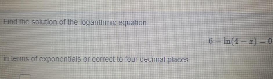 Find the solution of the logarithmic equation in terms of exponentials or correct to four decimal places 6 In 4 2 0