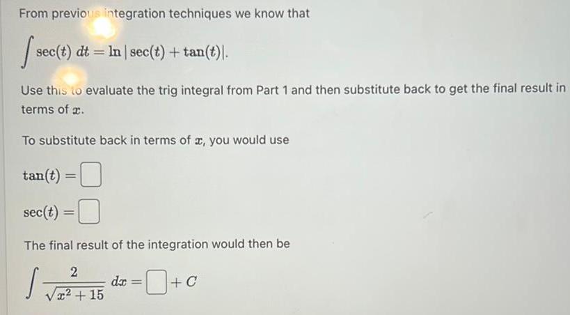 From previous integration techniques we know that sec t dt In sec t tan t Use this to evaluate the trig integral from Part 1 and then substitute back to get the final result in terms of To substitute back in terms of x you would use tan t sec t The final result of the integration would then be 2 2 16 d 15 dx C