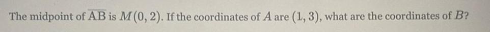 The midpoint of AB is M 0 2 If the coordinates of A are 1 3 what are the coordinates of B