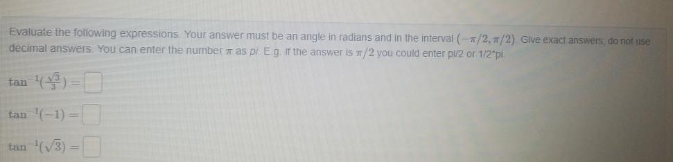 Evaluate the following expressions Your answer must be an angle in radians and in the interval 1 2 1 2 Give exact answers do not use decimal answers You can enter the number as pi E g if the answer is x 2 you could enter pi 2 or 1 2 pi 3 tan 1 tan 3 tan 0