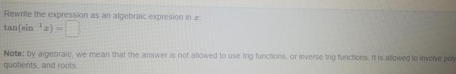 Rewrite the expression as an algebraic expresion in 1 tan sin 2 Note by algebraic we mean that the answer is not allowed to use trig functions or inverse trig functions It is allowed to involve poly quotients and roots