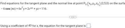 Find equations for the tangent plane and the normal line at point Po XoYo Zo 2 5 0 on the surfa 6 cos xx 6x y 2x yz 116 Using a coefficient of 40 for x the equation for the tangent plane is