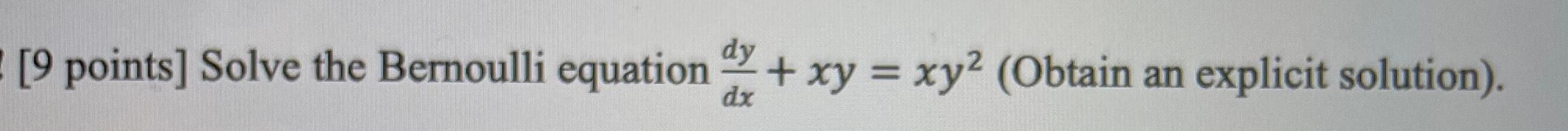 9 points Solve the Bernoulli equation xy xy Obtain an explicit solution dx