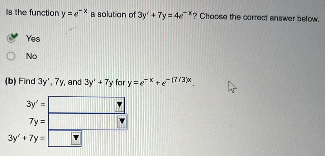 Is the function y ex a solution of 3y 7y 4e X Choose the correct answer below Yes No Batt b Find 3y 7y and 3y 7y for y e x e 7 3 3y 7y 3y 7y