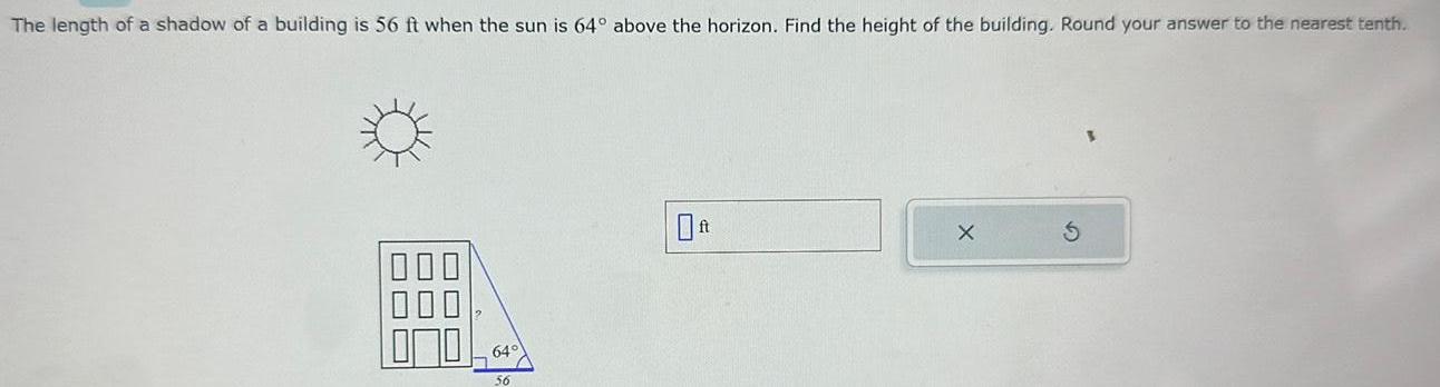 The length of a shadow of a building is 56 ft when the sun is 64 above the horizon Find the height of the building Round your answer to the nearest tenth 000 56 X