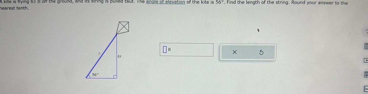 A kite is flying 83 ft off the ground and its string is pulled taut The angle of elevation of the kite is 56 Find the length of the string Round your answer to the nearest tenth 56 83 X S HB P