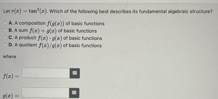 Let r x tan x Which of the following best describes its fundamental algebraic structure A A composition f g x of basic functions B A sum f x g x of basic functions C A product f x g x of basic functions D A quotient f x g x of basic functions where f x g x B