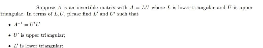 Suppose A is an invertible matrix with A LU where L is lower triangular and U is upper triangular In terms of L U please find L and U such that A U L U is upper triangular L is lower triangular