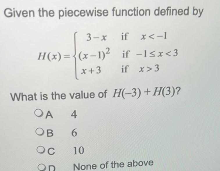 Given the piecewise function defined by 3 x if x 1 H x x 1 if 1 x 3 x 3 if x 3 What is the value of H 3 H 3 OA 4 OB 6 OC 10 OR None of the above