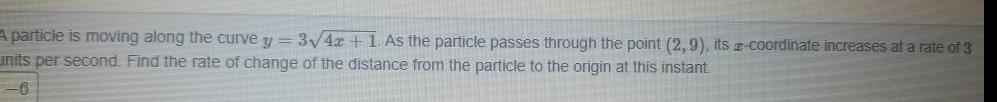 A particle is moving along the curve y 3 4x 1 As the particle passes through the point 2 9 its z coordinate increases at a rate of 3 units per second Find the rate of change of the distance from the particle to the origin at this instant 6