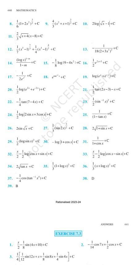 440 MATHEMATICS 8 12 17 20 24 29 1 2 C 9 x x 1 C x 4 x 8 C 32 log x 1 m log e e C 22 tan 7 4x C 2e 1 26 2sin x C 39 B C x 1 22 C 15 log19 4x C 16 log 2sin x 3 cos x C log sin x C 18 C x 1 28 14 2 tanx C 35 cos tan x C sin 4x 10 C NCERT 10 2log x 1 C I 13 18 2 3x 30 log 1 cosx C31 1 log x C Rationalised 2023 24 19 log e EXERCISE 7 3 sin 12x x sin 8x sin 4x 25 n2x C 28 2 1 sin x C otto e republished tan 2x 3 x C 33 1 sin x C 1 1 tan x 1 1 cosx C x 1 2 2 38 D C log cos x sin x C 36 x log x C ANSWERS 441