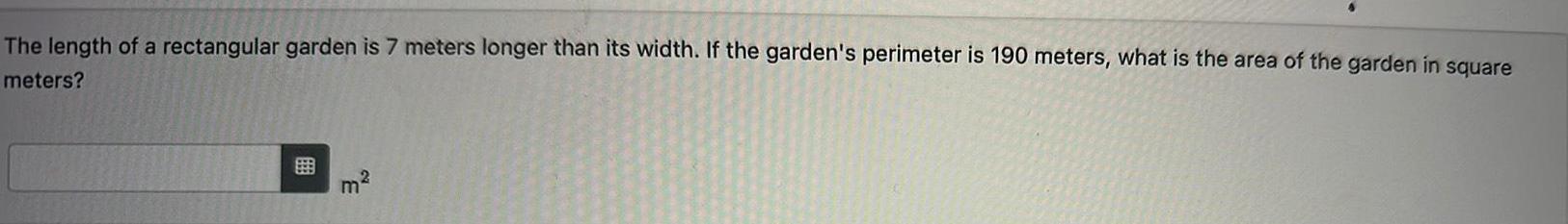 The length of a rectangular garden is 7 meters longer than its width If the garden s perimeter is 190 meters what is the area of the garden in square meters m