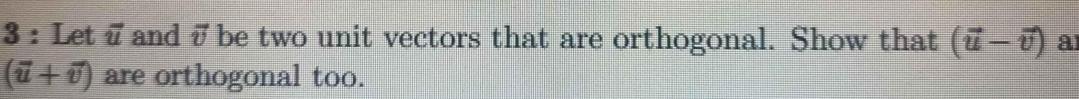3 Let u and 7 be two unit vectors that are orthogonal Show that ar 7 7 are orthogonal too