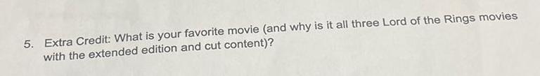 5 Extra Credit What is your favorite movie and why is it all three Lord of the Rings movies with the extended edition and cut content