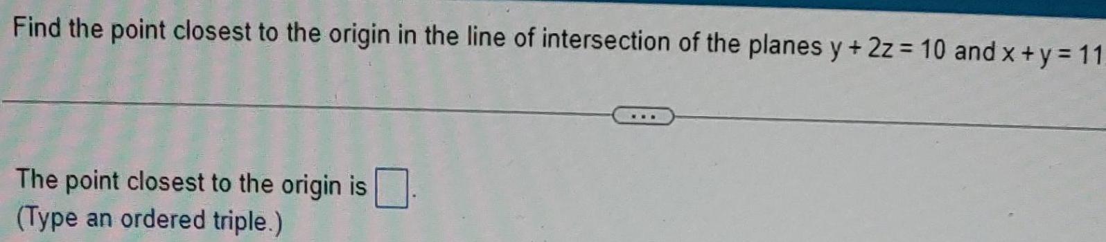 Find the point closest to the origin in the line of intersection of the planes y 2z 10 and x y 11 The point closest to the origin is Type an ordered triple