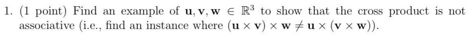 1 1 point Find an example of u v w R to show that the cross product is not associative i e find an instance where ux v x wux v xw