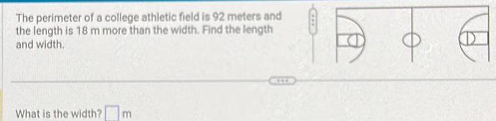 The perimeter of a college athletic field is 92 meters and the length is 18 m more than the width Find the length and width What is the width m o D