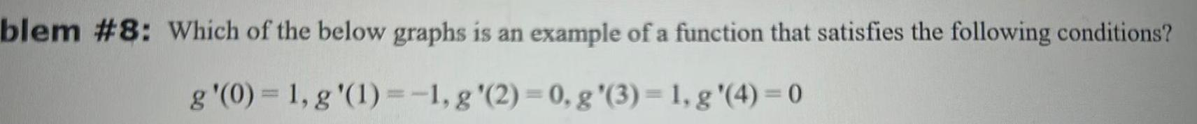 blem 8 Which of the below graphs is an example of a function that satisfies the following conditions g 0 1 g 1 1 g 2 0 g 3 1 g 4 0