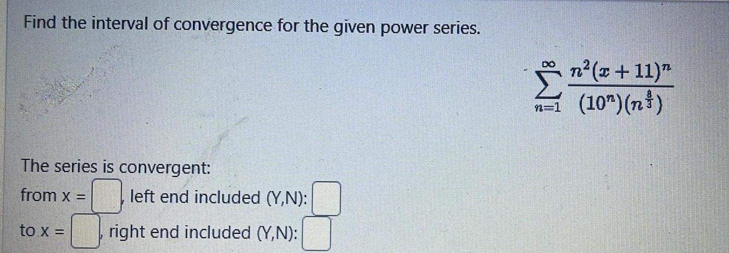 Find the interval of convergence for the given power series The series is convergent from x to x left end included Y N right end included Y N 12 1 n x 11 10 n