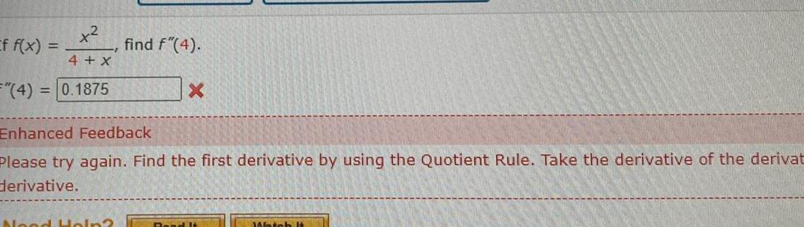 x 4 X 0 1875 Ef f x 4 find f 4 Enhanced Feedback Please try again Find the first derivative by using the Quotient Rule Take the derivative of the derivat derivative Nood Hain Rond I Watch It