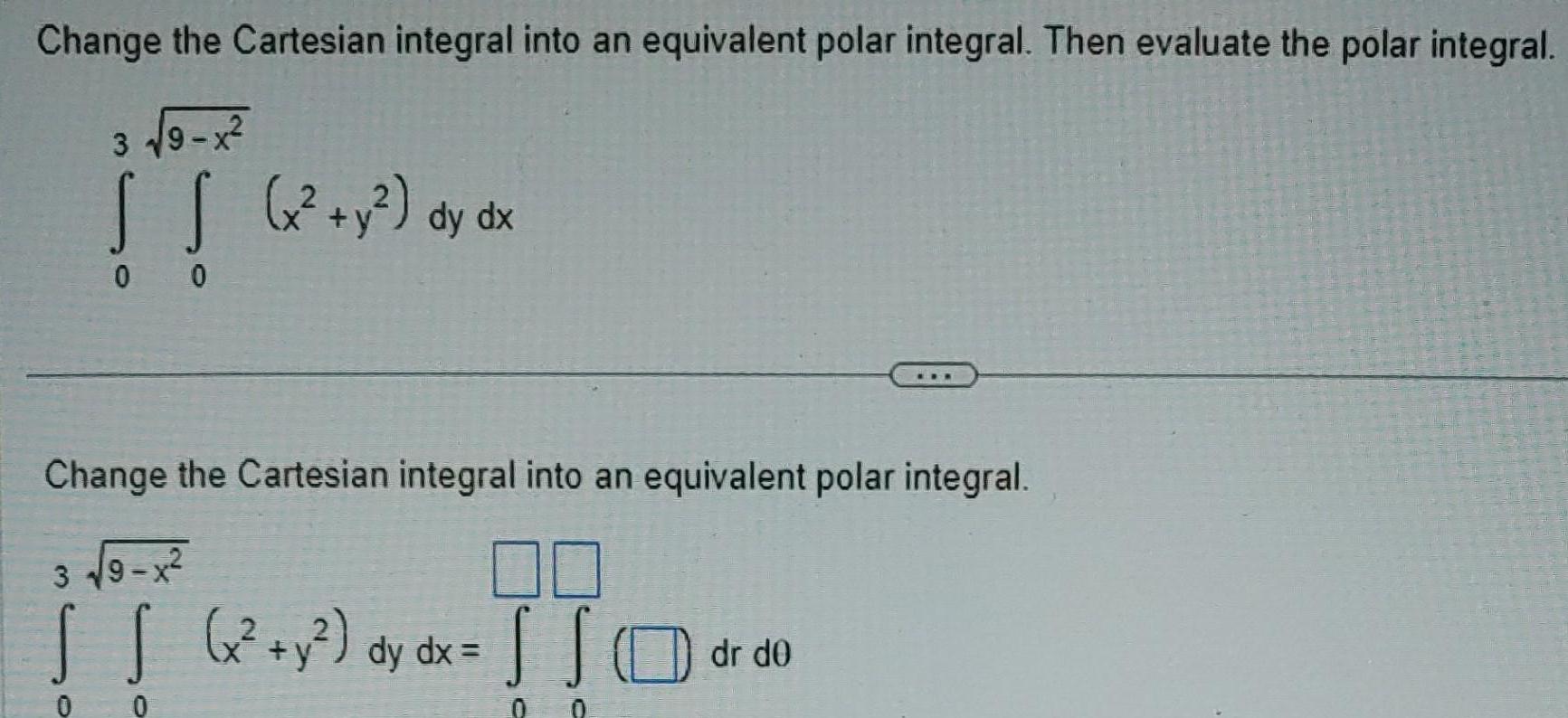 Change the Cartesian integral into an equivalent polar integral Then evaluate the polar integral 3 9 x S S x y dy dx 0 0 Change the Cartesian integral into an equivalent polar integral 3 9 x IT TIC S S x y dy dx 0 dr de