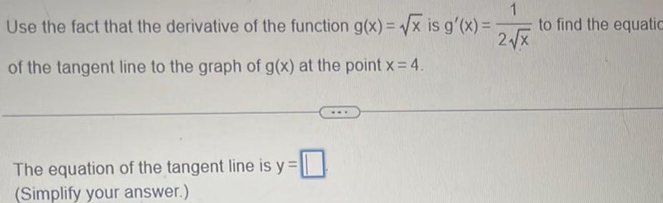 Use the fact that the derivative of the function g x x is g x 1 2 x of the tangent line to the graph of g x at the point x 4 The equation of the tangent line is y Simplify your answer to find the equatic