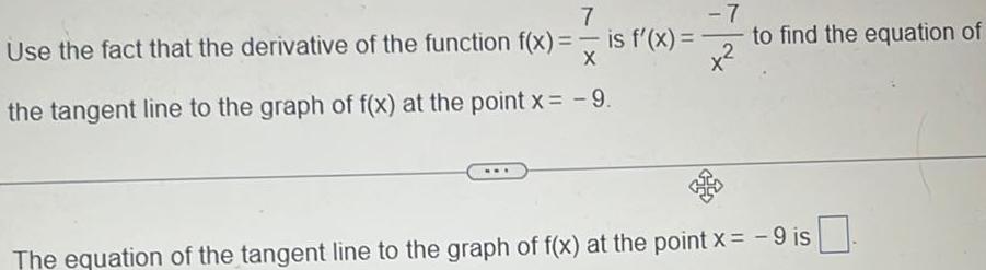 7 7 Use the fact that the derivative of the function f x is f x X the tangent line to the graph of f x at the point x 9 to find the equation of The equation of the tangent line to the graph of f x at the point x 9 is