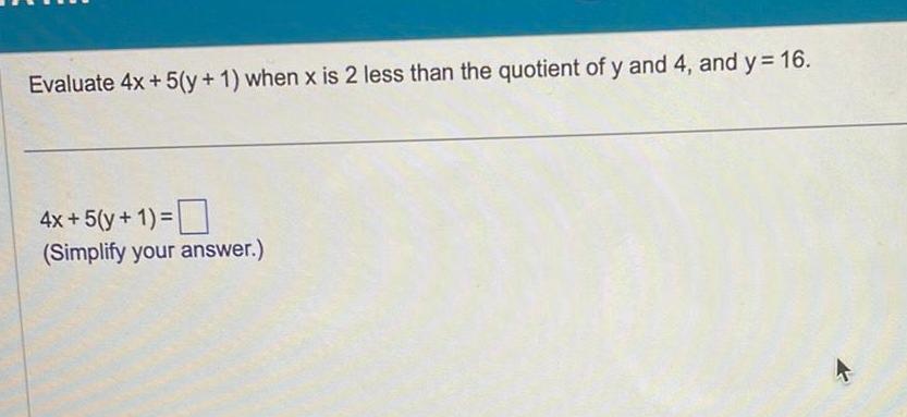 Evaluate 4x 5 y 1 when x is 2 less than the quotient of y and 4 and y 16 4x 5 y 1 Simplify your answer