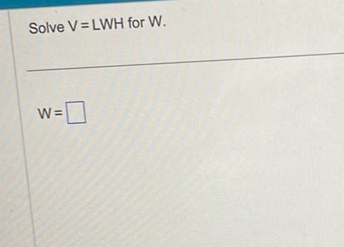 Solve V LWH for W W