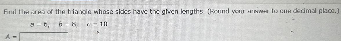 Find the area of the triangle whose sides have the given lengths Round your answer to one decimal place a 6 b 8 C 10 A