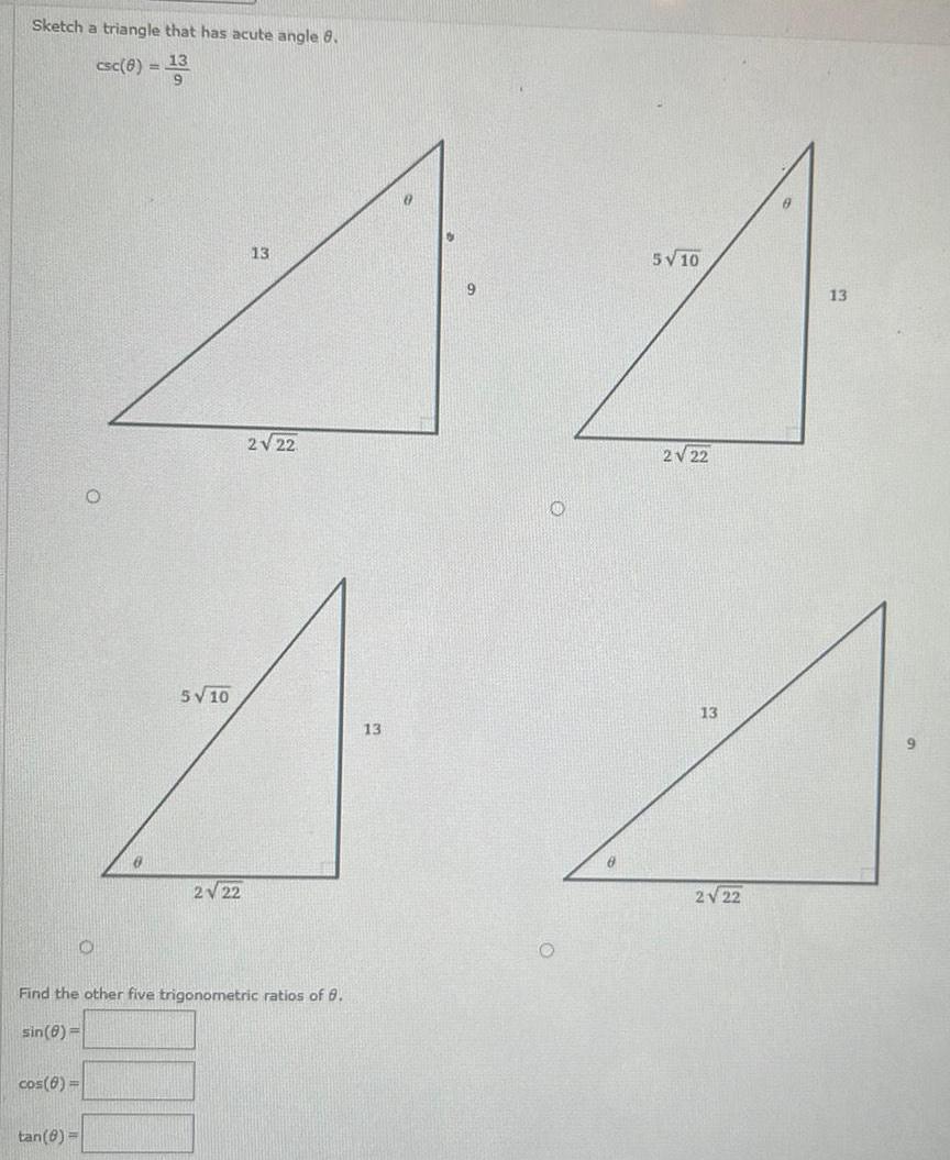 Sketch a triangle that has acute angle 8 13 csc 8 13 5 10 13 2 22 2 22 A A A A 5 10 13 13 2 22 2 22 O cos 8 O Find the other five trigonometric ratios of 8 sin 8 tan 8 9 O