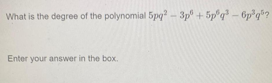 What is the degree of the polynomial 5pq2 3p6 5p6q 6p q5 Enter your answer in the box