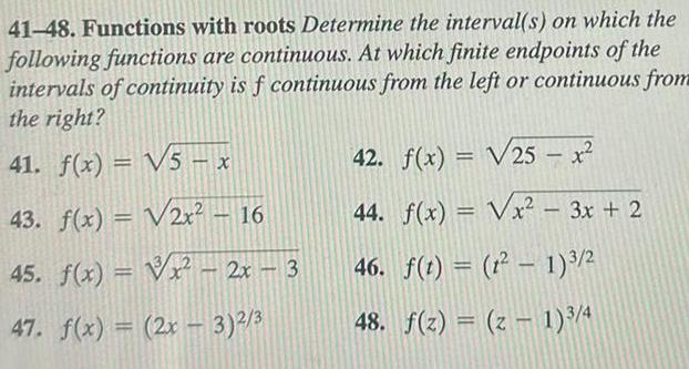 41 48 Functions with roots Determine the interval s on which the following functions are continuous At which finite endpoints of the intervals of continuity is f continuous from the left or continuous from the right 41 f x 5 x 43 f x 2x 16 45 f x x 2x 3 47 f x 2x 3 2 3 42 f x 25 x 44 f x x 3x 2 46 f t t 1 3 2 48 f z z 1 3 4