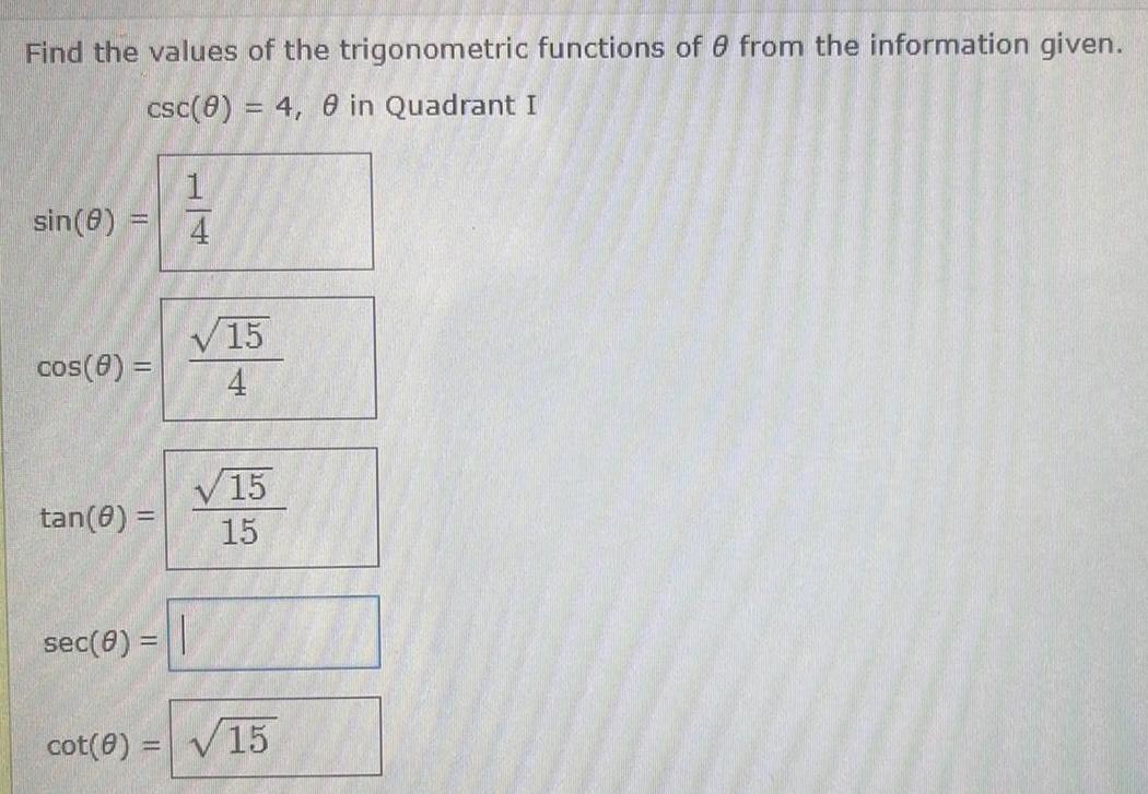 Find the values of the trigonometric functions of 8 from the information given csc 0 4 8 in Quadrant I sin 8 cos 8 tan 8 sec 0 cot 0 1 4 15 4 15 15 15