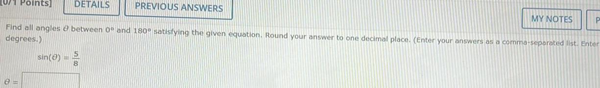 0 1 Points 8 DETAILS sin PREVIOUS ANSWERS MY NOTES Find all angles between 0 and 180 satisfying the given equation Round your answer to one decimal place Enter your answers as a comma separated list Enter degrees P