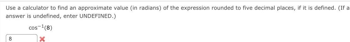 Use a calculator to find an approximate value in radians of the expression rounded to five decimal places if it is defined If a answer is undefined enter UNDEFINED 8 cos 8 X