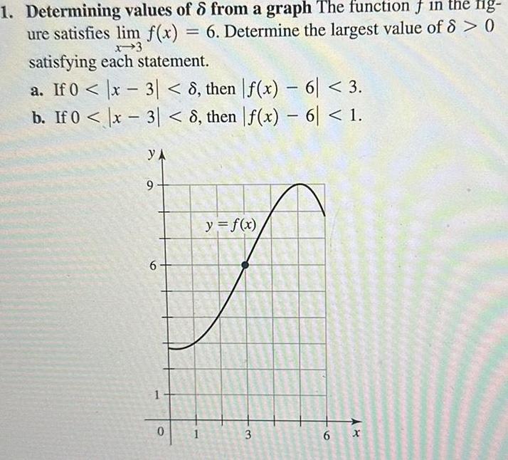 1 Determining values of 6 from a graph The function in the fig ure satisfies lim f x 6 Determine the largest value of 8 0 x 3 satisfying each statement a If 0 x 3 8 then f x 6 3 b If 0 x 3 8 then f x 6 1 YA 9 6 1 0 1 y f x 3 REGA 6 x