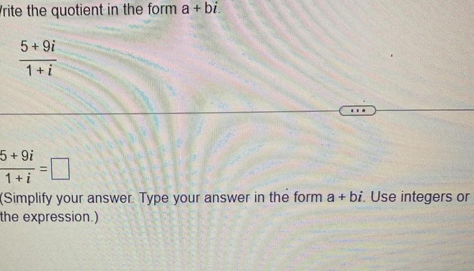 Write the quotient in the form a bi 5 9i 1 i 5 9i 1 i Simplify your answer Type your answer in the form a bi Use integers or the expression