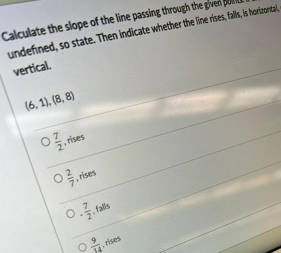 Calculate the slope of the line passing through the given undefined so state Then indicate whether the line rises falls is horizontal vertical 6 1 8 8 07 21 rises O 7 rises 07 2 falls 09 14 rises