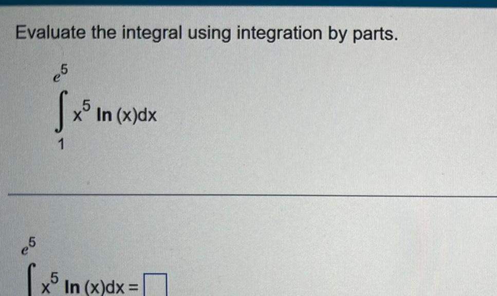 Evaluate the integral using integration by parts e5 S x In x dx 5 x5 In x In x dx