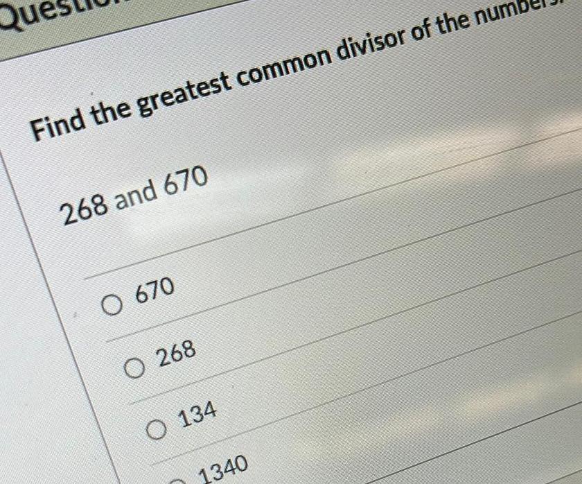 Find the greatest common divisor of the num 268 and 670 O 670 O 268 O 134 1340