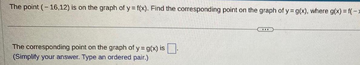 The point 16 12 is on the graph of y f x Find the corresponding point on the graph of y g x where g x f x The corresponding point on the graph of y g x is Simplify your answer Type an ordered pair