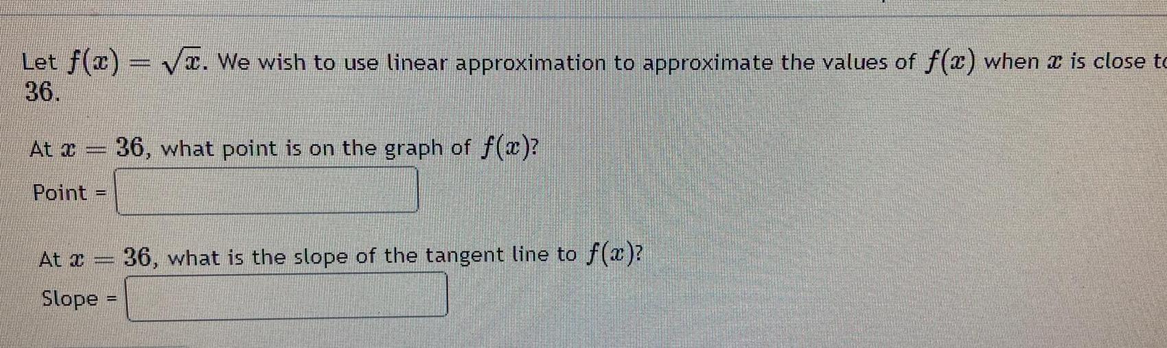 Let f x We wish to use linear approximation to approximate the values of f x when is close to 36 At x 36 what point is on the graph of f x Point At Jumanni Comm Slope 36 what is the slope of the tangent line to f x