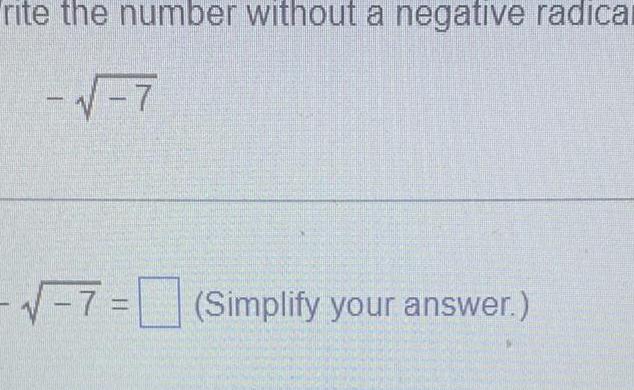 rite the number without a negative radical 7 7 Simplify your answer