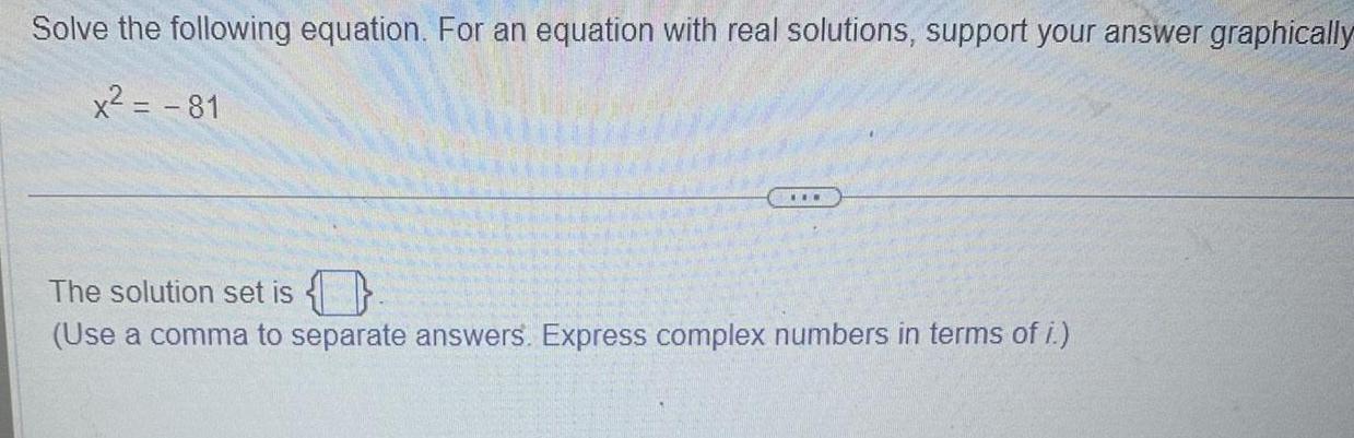 Solve the following equation For an equation with real solutions support your answer graphically x 81 The solution set is Use a comma to separate answers Express complex numbers in terms of i