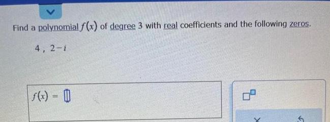 Find a polynomial f x of degree 3 with real coefficients and the following zeros 4 2 i f x