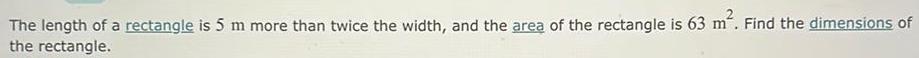 The length of a rectangle is 5 m more than twice the width and the area of the rectangle is 63 m Find the dimensions of the rectangle