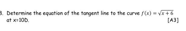 3 Determine the equation of the tangent line to the curve f x x 6 at x 10D A3