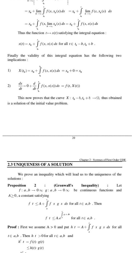 1 2 x lim k no xo f f s lim x s ds x f f s x s ds fo Thus the function tx 1 satisfying the integral equation x 1 x dx dr 500 Finally the validity of this integral equation has the following two implications X 1 x ff s x s ds 0 d dts x f s x s ds for all 1 t b t b f s x s ds f s x s ds x 0 x 1 S lim f s x s ds 11 f s x s ds f 1 X t This now proves that the curve X 1 8 82 thus obtained is a solution of the initial value problem 2 3 UNIQUENESS OF A SOLUTION 20 We prove an inequality which will lead us to the uniqueness of the solutions fi A e Proposition 2 Let Gronwall s Inequality f a b 0 g a b 0x be continuous functions and A 0 a constant satisfying PESA Ss s gs ds for all tea b Then Chapter 2 Systmes of First Order ODE for all te a b Proof First we assume A 0 and put ht A Sf a te a b Then ht 0 for all 1 a b and ht f t g t h t g t fsgs ds for all