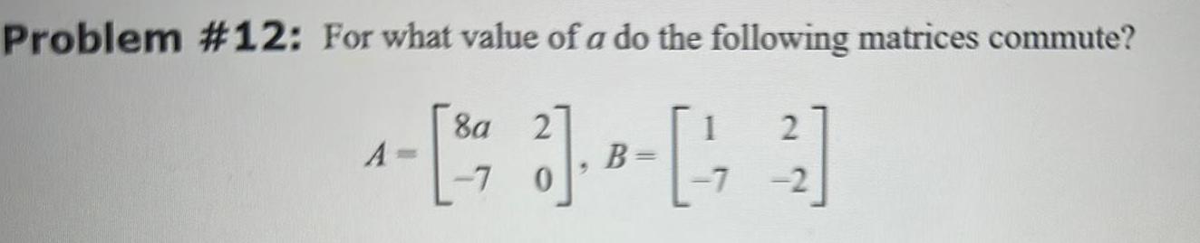 Problem 12 For what value of a do the following matrices commute 8a 1 4 123 23 A 7 0 7